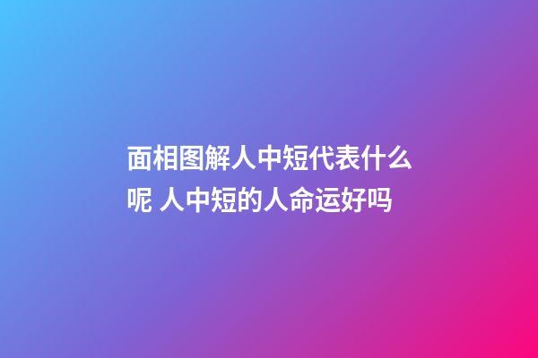 面相图解人中短代表什么呢 人中短的人命运好吗